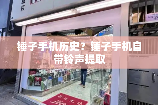 锤子手机历史？锤子手机自带铃声提取-第1张图片-星选测评