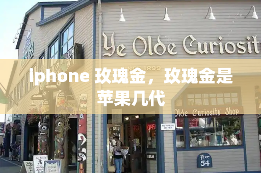 iphone 玫瑰金，玫瑰金是苹果几代