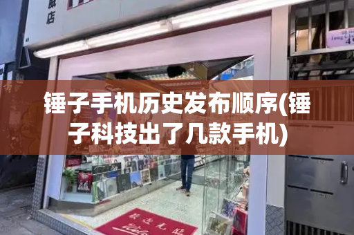 锤子手机历史发布顺序(锤子科技出了几款手机)-第1张图片-星选测评