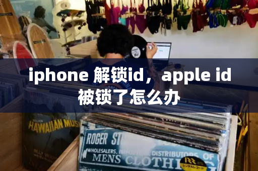 iphone 解锁id，apple id被锁了怎么办-第1张图片-星选测评