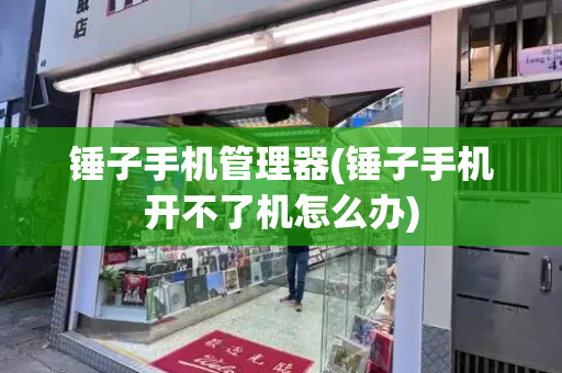 锤子手机管理器(锤子手机开不了机怎么办)