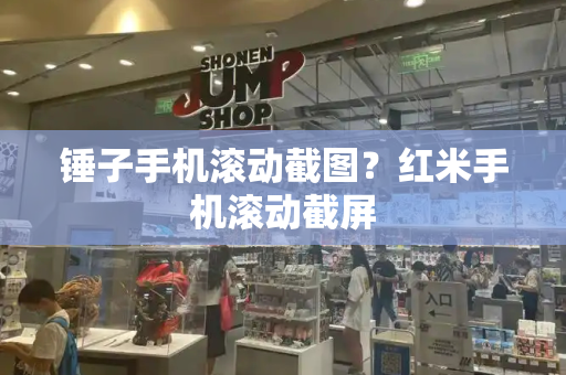 锤子手机滚动截图？红米手机滚动截屏-第1张图片-星选测评