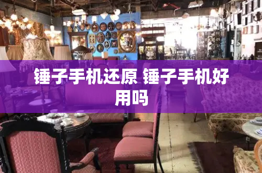 锤子手机还原 锤子手机好用吗