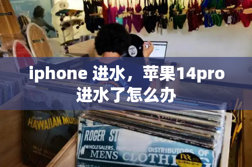 iphone 进水，苹果14pro进水了怎么办