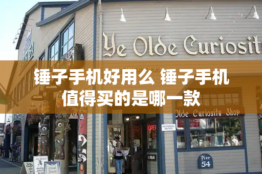 锤子手机好用么 锤子手机值得买的是哪一款