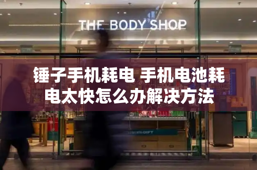 锤子手机耗电 手机电池耗电太快怎么办解决方法