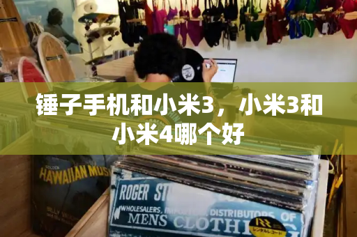 锤子手机和小米3，小米3和小米4哪个好-第1张图片-星选测评