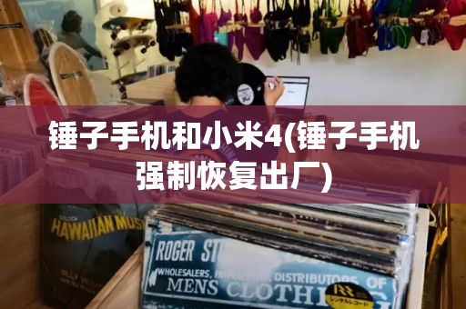 锤子手机和小米4(锤子手机强制恢复出厂)-第1张图片-星选测评