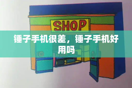 锤子手机很差，锤子手机好用吗-第1张图片-星选测评