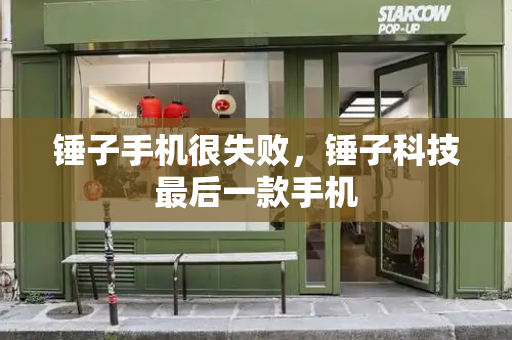 锤子手机很失败，锤子科技最后一款手机