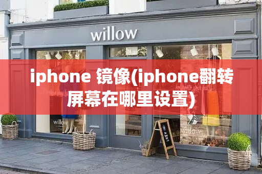 iphone 镜像(iphone翻转屏幕在哪里设置)