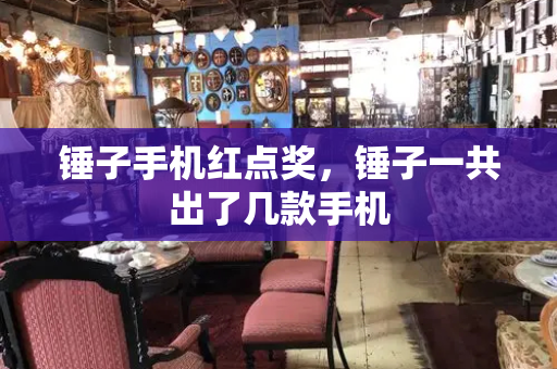锤子手机红点奖，锤子一共出了几款手机-第1张图片-星选测评