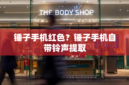 锤子手机红色？锤子手机自带铃声提取-第1张图片-星选测评