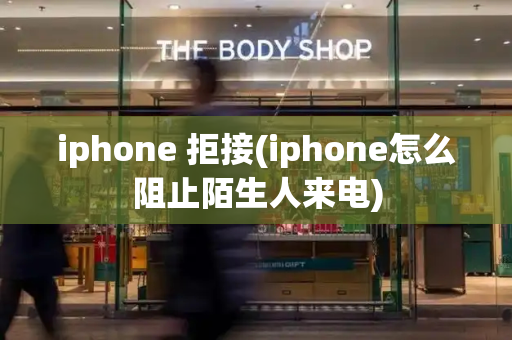 iphone 拒接(iphone怎么阻止陌生人来电)