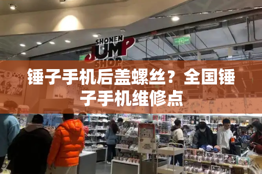 锤子手机后盖螺丝？全国锤子手机维修点