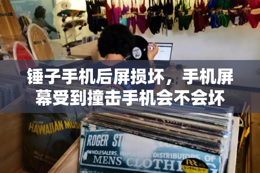 锤子手机后屏损坏，手机屏幕受到撞击手机会不会坏