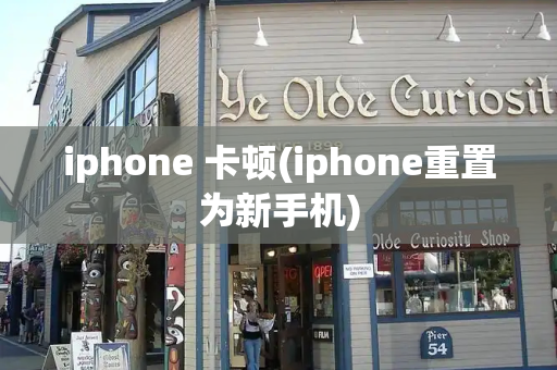iphone 卡顿(iphone重置为新手机)