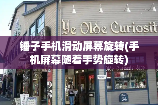 锤子手机滑动屏幕旋转(手机屏幕随着手势旋转)