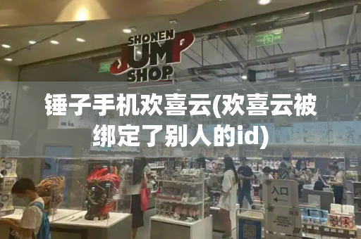 锤子手机欢喜云(欢喜云被绑定了别人的id)