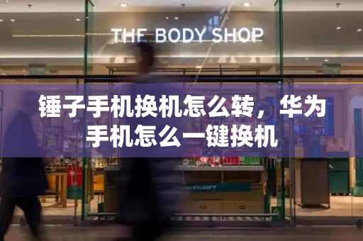锤子手机换机怎么转，华为手机怎么一键换机