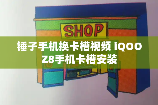 锤子手机换卡槽视频 iQOOZ8手机卡槽安装-第1张图片-星选测评