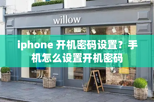 iphone 开机密码设置？手机怎么设置开机密码