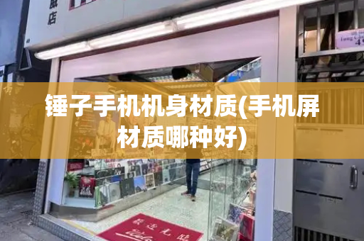 锤子手机机身材质(手机屏材质哪种好)