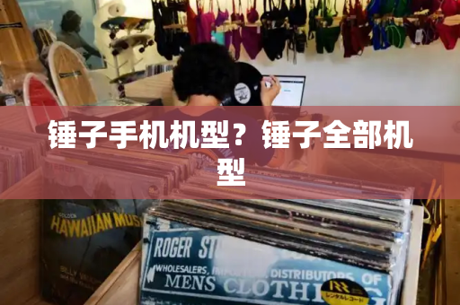 锤子手机机型？锤子全部机型