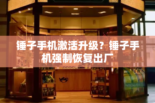 锤子手机激活升级？锤子手机强制恢复出厂