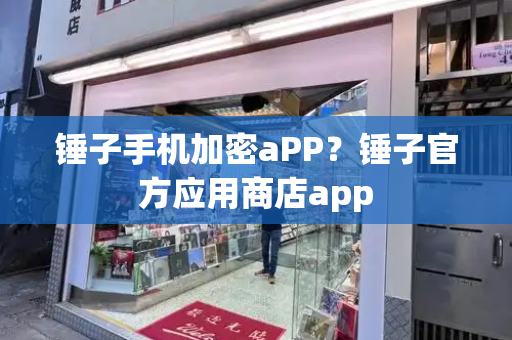 锤子手机加密aPP？锤子官方应用商店app