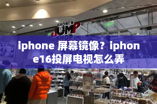 iphone 屏幕镜像？iphone16投屏电视怎么弄