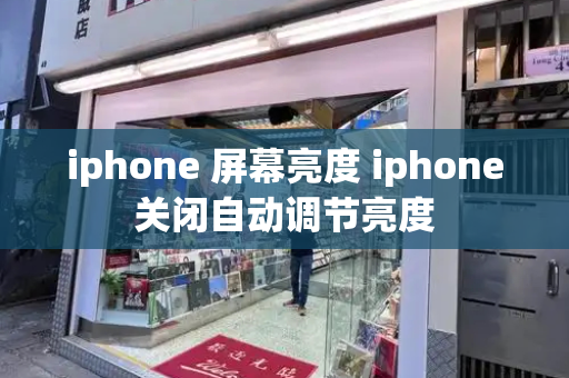 iphone 屏幕亮度 iphone关闭自动调节亮度