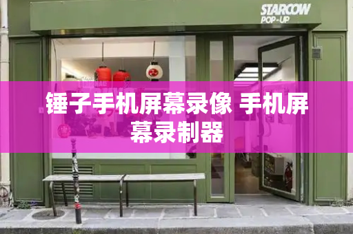 锤子手机屏幕录像 手机屏幕录制器-第1张图片-星选测评