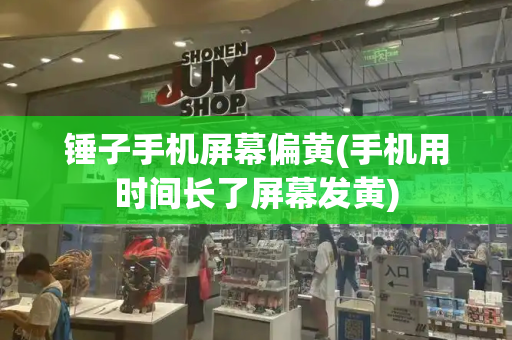 锤子手机屏幕偏黄(手机用时间长了屏幕发黄)-第1张图片-星选测评