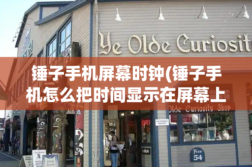 锤子手机屏幕时钟(锤子手机怎么把时间显示在屏幕上)-第1张图片-星选测评