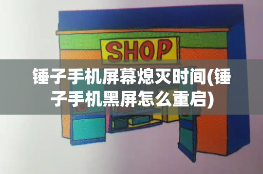 锤子手机屏幕熄灭时间(锤子手机黑屏怎么重启)