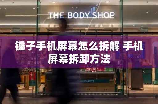 锤子手机屏幕怎么拆解 手机屏幕拆卸方法
