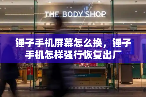 锤子手机屏幕怎么换，锤子手机怎样强行恢复出厂