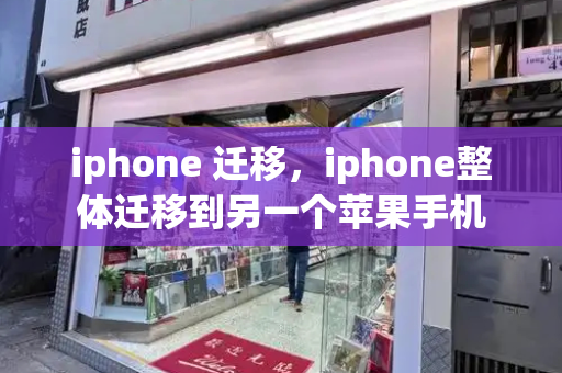 iphone 迁移，iphone整体迁移到另一个苹果手机