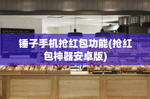 锤子手机抢红包功能(抢红包神器安卓版)