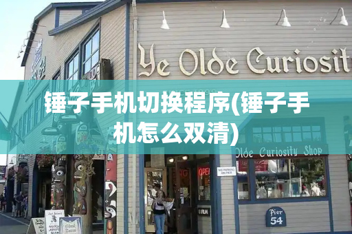 锤子手机切换程序(锤子手机怎么双清)-第1张图片-星选测评