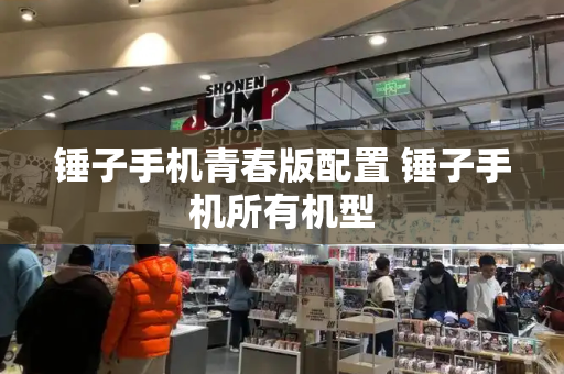 锤子手机青春版配置 锤子手机所有机型