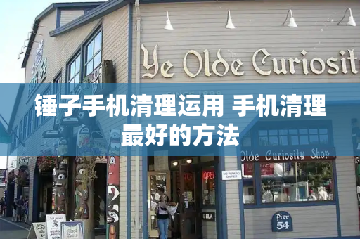 锤子手机清理运用 手机清理最好的方法