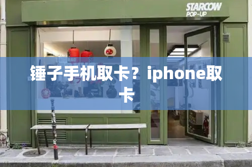 锤子手机取卡？iphone取卡-第1张图片-星选测评