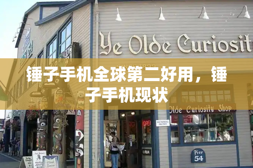 锤子手机全球第二好用，锤子手机现状