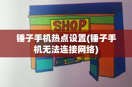 锤子手机热点设置(锤子手机无法连接网络)