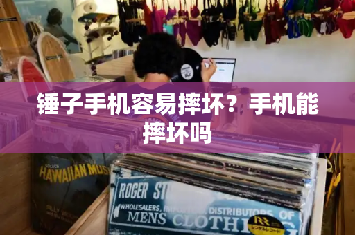 锤子手机容易摔坏？手机能摔坏吗
