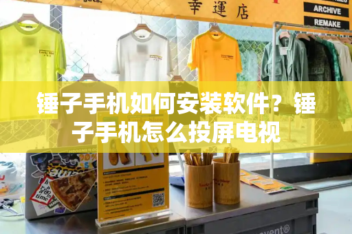 锤子手机如何安装软件？锤子手机怎么投屏电视-第1张图片-星选测评