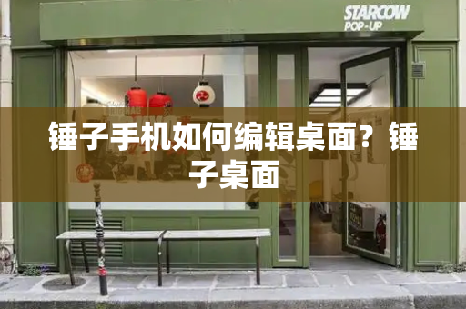锤子手机如何编辑桌面？锤子桌面