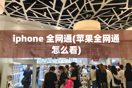 iphone 全网通(苹果全网通怎么看)-第1张图片-星选测评